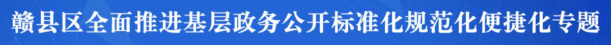 贛縣區(qū)全面推進(jìn)基層政務(wù)公開標(biāo)準(zhǔn)化 規(guī)范化 便捷化
